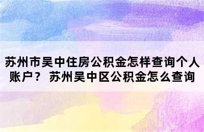 苏州市吴中住房公积金怎样查询个人账户？ 苏州吴中区公积金怎么查询